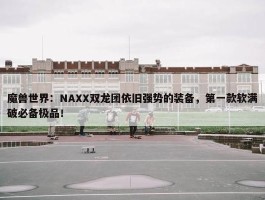 魔兽世界：NAXX双龙团依旧强势的装备，第一款软满破必备极品！