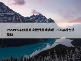 PS5Pro不仅提升次世代游戏表现 PS4游戏也将受益