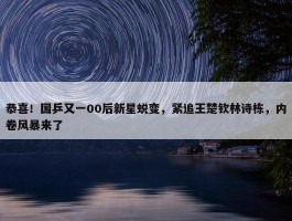 恭喜！国乒又一00后新星蜕变，紧追王楚钦林诗栋，内卷风暴来了