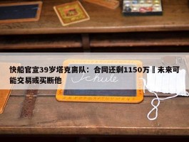 快船官宣39岁塔克离队：合同还剩1150万 未来可能交易或买断他