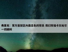 弗里克：莱万是禁区内最出色的球员 我们祝福卡瓦哈尔一切顺利