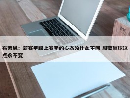 布劳恩：新赛季跟上赛季的心态没什么不同 想要赢球这点永不变