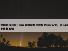 中国足球悲哀：球员踢假球禁足但被欠薪没人管，俱乐部足协都有错