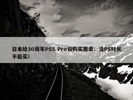 日本给30周年PS5 Pro设购买需求：没PS时长不能买！