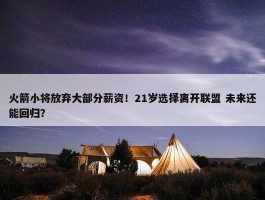 火箭小将放弃大部分薪资！21岁选择离开联盟 未来还能回归？