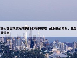 萤火突击玩家发明的战术有多厉害？成本低的同时，收益又很高