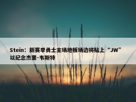 Stein：新赛季勇士主场地板场边将贴上“JW” 以纪念杰里-韦斯特