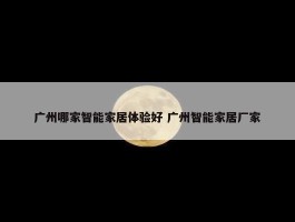 广州哪家智能家居体验好 广州智能家居厂家