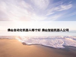 佛山自动化机器人哪个好 佛山智能机器人公司