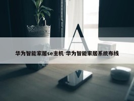 华为智能家居se主机 华为智能家居系统布线