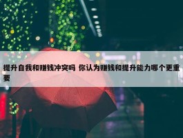 提升自我和赚钱冲突吗 你认为赚钱和提升能力哪个更重要