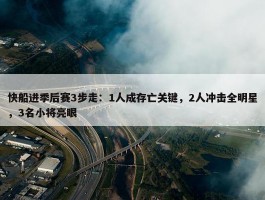 快船进季后赛3步走：1人成存亡关键，2人冲击全明星，3名小将亮眼