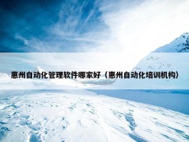 惠州自动化管理软件哪家好（惠州自动化培训机构）