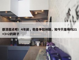 都清醒点吧！4年前，他是争冠拼图，如今只是场均21+3+2的刷子