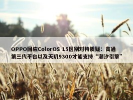 OPPO回应ColorOS 15区别对待质疑：高通第三代平台以及天玑9300才能支持“潮汐引擎”