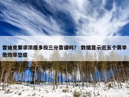 雷迪克要求浓眉多投三分靠谱吗？ 数据显示近五个赛季他效率垫底