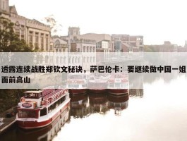 透露连续战胜郑钦文秘诀，萨巴伦卡：要继续做中国一姐面前高山