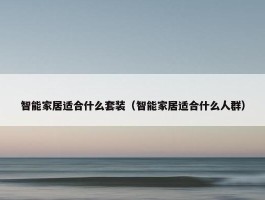 智能家居适合什么套装（智能家居适合什么人群）