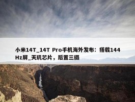 小米14T_14T Pro手机海外发布：搭载144Hz屏_天玑芯片，后置三摄