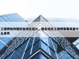 工程师如何做好自动化设计，做自动化工程师需要具备什么条件