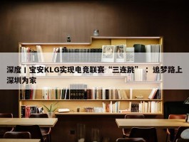 深度丨宝安KLG实现电竞联赛“三连跳” ：追梦路上深圳为家