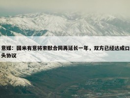 意媒：国米有意将索默合同再延长一年，双方已经达成口头协议