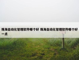 珠海自动化管理软件哪个好 珠海自动化管理软件哪个好一点