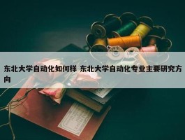 东北大学自动化如何样 东北大学自动化专业主要研究方向