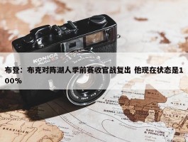 布登：布克对阵湖人季前赛收官战复出 他现在状态是100%