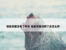 智能家居没电了咋办 智能家居没网了会怎么样