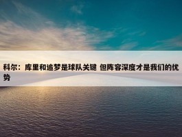 科尔：库里和追梦是球队关键 但阵容深度才是我们的优势