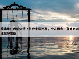 德弗里：我们创造了机会主导比赛，个人而言一直努力训练做好准备