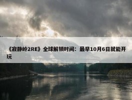 《寂静岭2RE》全球解锁时间：最早10月6日就能开玩