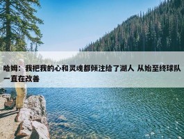 哈姆：我把我的心和灵魂都倾注给了湖人 从始至终球队一直在改善