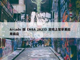 Arcade 版《NBA 2K25》游戏上架苹果应用商店