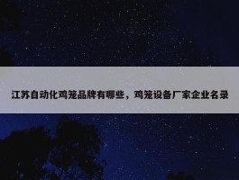 江苏自动化鸡笼品牌有哪些，鸡笼设备厂家企业名录