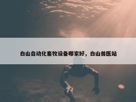 白山自动化畜牧设备哪家好，白山兽医站