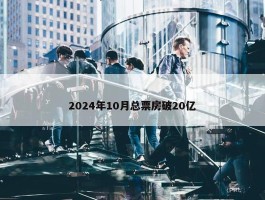 2024年10月总票房破20亿