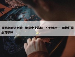 普罗斯珀谈克莱：他是史上最佳三分射手之一 和他打球感觉很棒