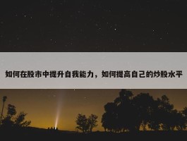 如何在股市中提升自我能力，如何提高自己的炒股水平