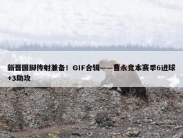 新晋国脚传射兼备！GIF合辑——曹永竞本赛季6进球+3助攻