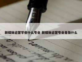 新媒体运营学些什么专业 新媒体运营专业是做什么