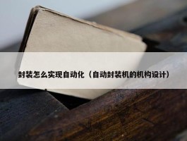 封装怎么实现自动化（自动封装机的机构设计）