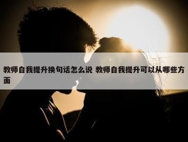 教师自我提升换句话怎么说 教师自我提升可以从哪些方面