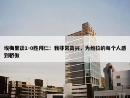 埃梅里谈1-0胜拜仁：我非常高兴，为维拉的每个人感到骄傲