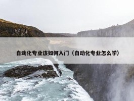 自动化专业该如何入门（自动化专业怎么学）