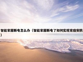 智能家居断电怎么办（智能家居断电了如何实现家庭安防）