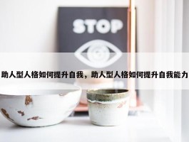 助人型人格如何提升自我，助人型人格如何提升自我能力