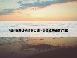 智能家居灯光暗怎么调（智能家居设置灯组）