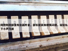 网传财政部发布会画外音，部长就具体规模问题，疑似私下小声沟通